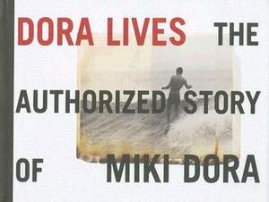 Dora Lives: The Authorized Story of Miki Dora by C.R. Stecyk III, Drew Kampion