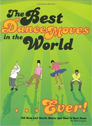 The Best Dance Moves in the World... Ever!: 100 New and Classic Moves and How to Bust Them by Matt Pagett
