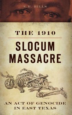 The 1910 Slocum Massacre: An Act of Genocide in East Texas by E. R. Bills