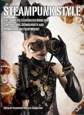 Steampunk Style: The Complete Illustrated Guide for Contraptors, Gizmologists, and Primocogglers Everywhere! by Titan Books