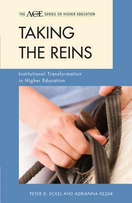 Taking the Reins: Institutional Transformation in Higher Education by Adrianna J. Kezar, Peter D. Eckel