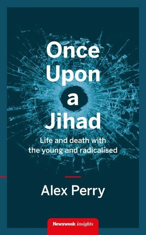 Once Upon a Jihad: Life and death with the young and radicalised by Alex Perry