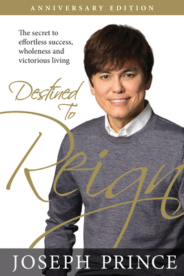 Destined to Reign Anniversary Edition: The Secret to Effortless Success, Wholeness, and Victorious Living by Joseph Prince