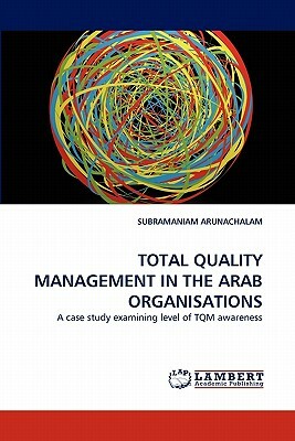 Total Quality Management in the Arab Organisations by Subramaniam Arunachalam