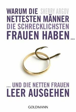 Warum die nettesten Männer die schrecklichsten Frauen haben und die netten Frauen leer ausgehen by Sherry Argov