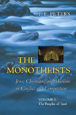 The Monotheists: Jews, Christians, and Muslims in Conflict and Competition, Volume I: The Peoples of God by F.E. Peters