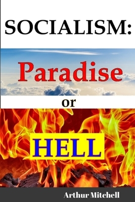 Socialism: Paradise or Hell?: The Failed Idea that Never Dies! by Arthur Mitchell