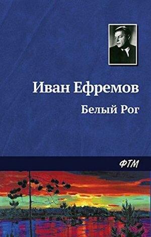 Белый Рог by Иван Ефремов, Ivan Efremov
