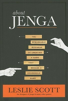 About Jenga: The Remarkable Business of Creating a Game That Became a Household Name by Leslie Scott