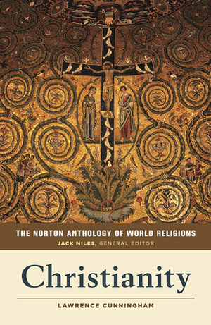 The Norton Anthology of World Religions: Christianity by Lawrence S. Cunningham, Jack Miles