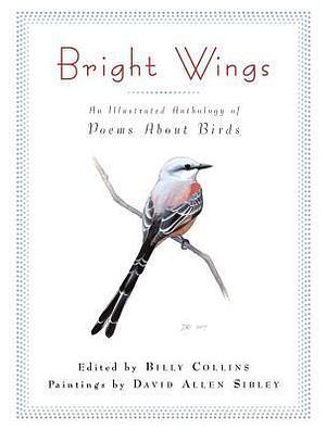 Bright Wings: An Illustrated Anthology of Poems about Birds by David Sibley, Billy Collins