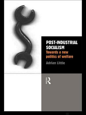 Post-Industrial Socialism: Towards a New Politics of Welfare by Adrian Little