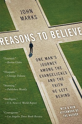 Reasons to Believe: One Man's Journey Among the Evangelicals and the Faith He Left Behind by John Marks
