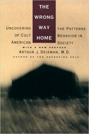 The Wrong Way Home: Uncovering the Patterns of Cult Behavior in American Society by Arthur J. Deikman