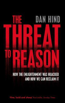 The Threat to Reason: How the Enlightenment Was Hijacked and How We Can Reclaim It by Dan Hind