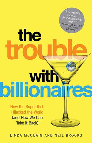 The Trouble with Billionaires: How the Super-Rich Hijacked the World by Neil Brooks, Linda McQuaig, Linda McQuaig