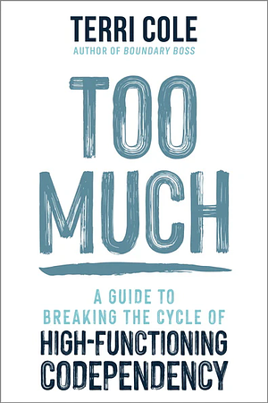 Too Much: A Guide to Breaking the Cycle of High-Functioning Codependency by Terri Cole