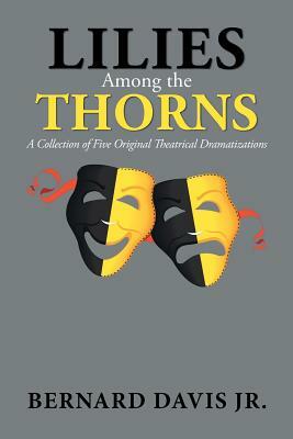 Lilies Among the Thorns: A Collection of Five Original Theatrical Dramatizations by Bernard Davis
