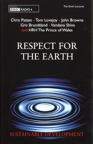 Respect For The Earth by H.R.H. Charles III (The Prince of Wales), John Browne, Gro Harlem Brundtland, Tom Lovejoy, Chris Patten, Vandana Shiva