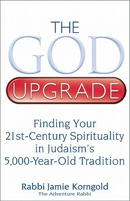 The God Upgrade: Finding Your 21st-Century Spirituality in Judaism's 5,000-Year-Old Tradition by Jamie S. Korngold