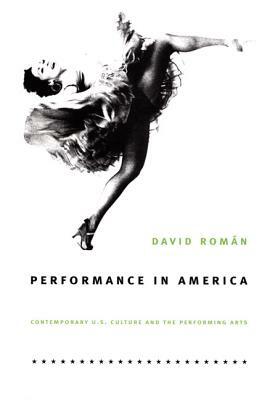Performance in America: Contemporary U.S. Culture and the Performing Arts by David Román