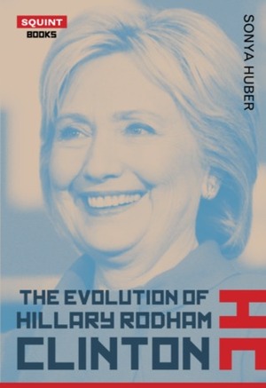The Evolution of Hillary Rodham Clinton by Sonya Huber