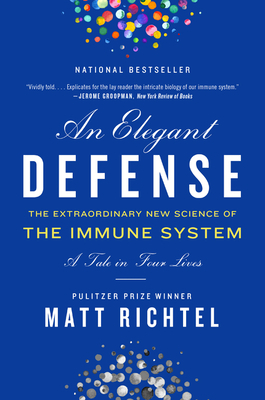 An Elegant Defense: The Extraordinary New Science of the Immune System: A Tale in Four Lives by Matt Richtel