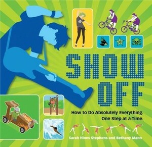 Show Off: How to Do Absolutely Everything. One Step at a Time. by Bethany Mann, Sarah Hines Stephens