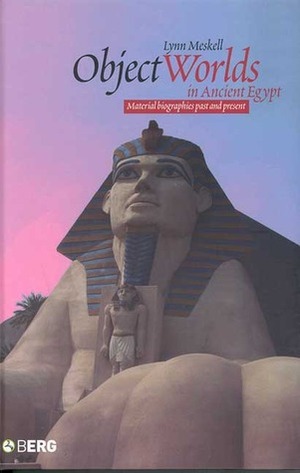 Object Worlds in Ancient Egypt: Material Biographies Past and Present by Lynn Meskell, Lunn Meskell