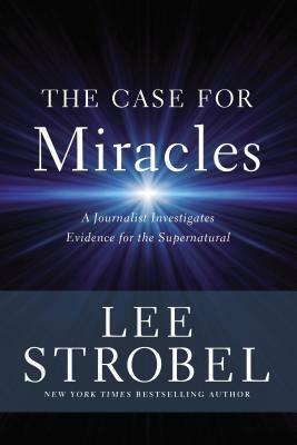 The Case for Miracles: A Journalist Investigates Evidence for the Supernatural by Lee Strobel