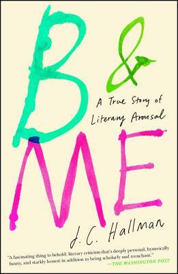 B & Me: A True Story of Literary Arousal by J. C. Hallman