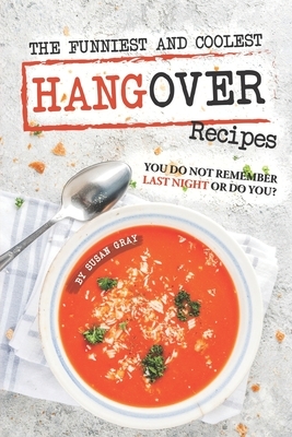 The Funniest and Coolest Hangover Recipes: You Do Not Remember Last Night or Do You? by Susan Gray