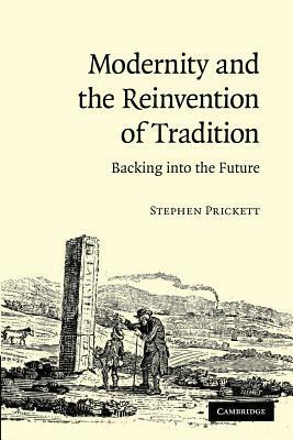 Modernity and the Reinvention of Tradition: Backing Into the Future. Stephen Prickett by Stephen Prickett