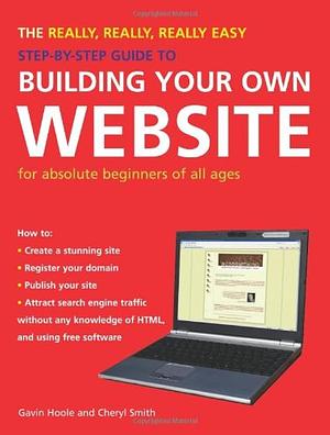 The Really, Really, Really Easy Step-by-Step Guide to Building Your Own Website: For Absolute Beginners of All Ages by Gavin Hoole, Cheryl Smith