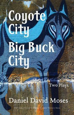 Coyote City / Big Buck City: Two Plays  by Daniel David Moses