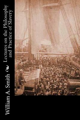 Lectures on the Philosophy and Practice of Slavery: As Exhibited in the Institution of Domestic Slavery in the United States: With the Duties of Maste by William A. Smith