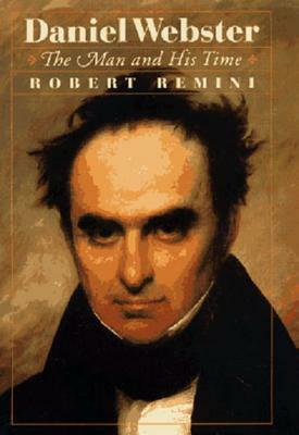 Daniel Webster: The Man and His Time by Robert V. Remini