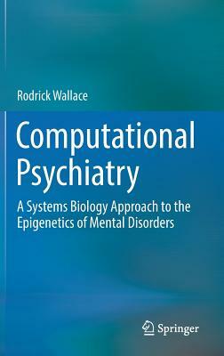 Computational Psychiatry: A Systems Biology Approach to the Epigenetics of Mental Disorders by Rodrick Wallace