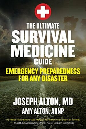 The Ultimate Survival Medicine Guide: Emergency Preparedness for ANY Disaster by Amy Alton, Joseph Alton
