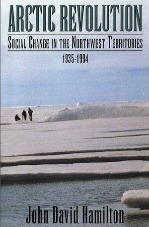 Arctic Revolution: Social Change in the Northwest Territories, 1935-1994 by John David Hamilton