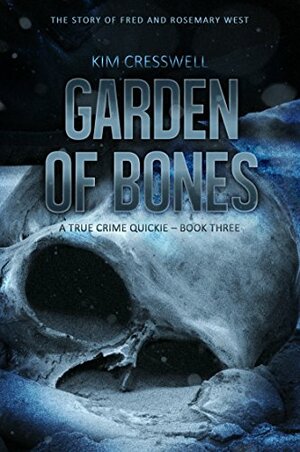 Garden of Bones - The Story of Fred and Rosemary West by Kim Cresswell