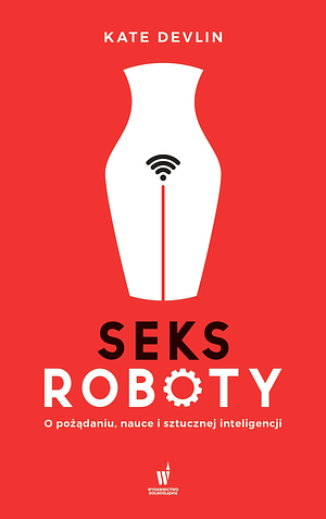 Seksroboty. O pożądaniu, nauce i sztucznej inteligencji by Kate Devlin