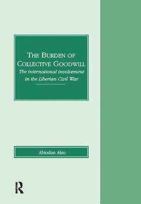 The Burden of Collective Goodwill: The International Involvement in the Liberian Civil War by Abiodun Alao