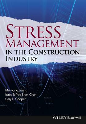 Stress Management in the Construction Industry by Cary Cooper, Isabelle Yee Shan Chan, Mei-Yung Leung