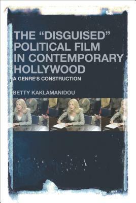 The Disguised Political Film in Contemporary Hollywood: A Genre's Construction by Betty Kaklamanidou