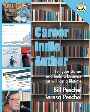 Career Indie Author: Tell Your Stories and Build a Business That Will Last a Lifetime by Bill Peschel, Teresa Peschel