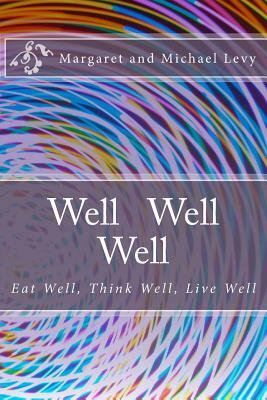 Well Well Well: Eat Well, Think Well, Live Well by Margaret Levy, Michael Levy