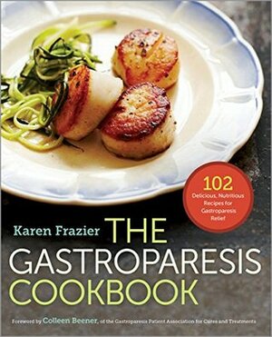 The Gastroparesis Cookbook: 102 Delicious, Nutritious Recipes for Gastroparesis Relief by Karen Frazier, Colleen Beener