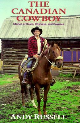 The Canadian Cowboy: Stories of Cows, Cowboys, and Cayuses by Andy Russell