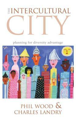 The Intercultural City: Planning for Diversity Advantage by Phil Wood, Charles Landry